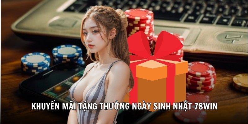 Khuyến mãi tặng thưởng ngày sinh nhật 78Win